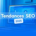 SEO 2025 : Restez en Tête avec les Dernières Tendances